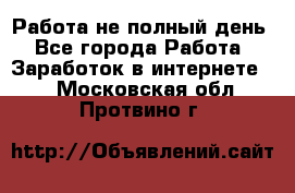 Работа не полный день - Все города Работа » Заработок в интернете   . Московская обл.,Протвино г.